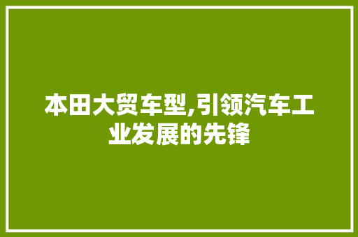 本田大贸车型,引领汽车工业发展的先锋