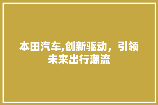 本田汽车,创新驱动，引领未来出行潮流