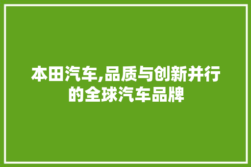 本田汽车,品质与创新并行的全球汽车品牌