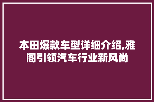 本田爆款车型详细介绍,雅阁引领汽车行业新风尚