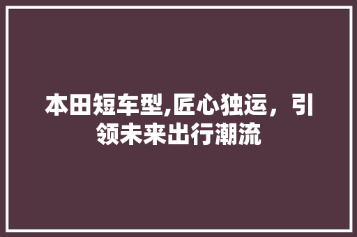 本田短车型,匠心独运，引领未来出行潮流