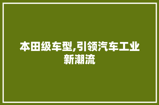 本田级车型,引领汽车工业新潮流