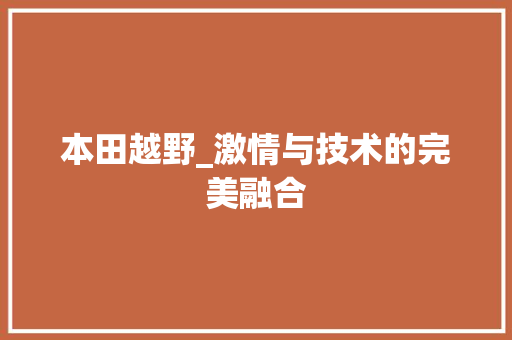 本田越野_激情与技术的完美融合