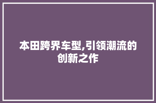 本田跨界车型,引领潮流的创新之作