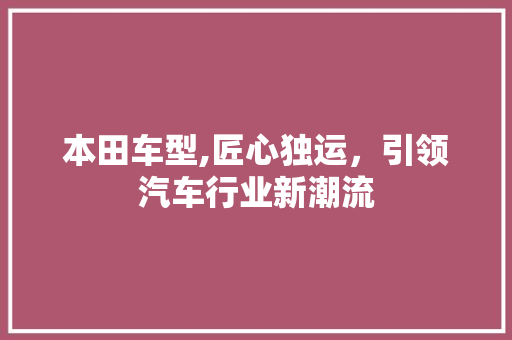 本田车型,匠心独运，引领汽车行业新潮流