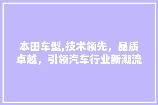 本田车型,技术领先，品质卓越，引领汽车行业新潮流
