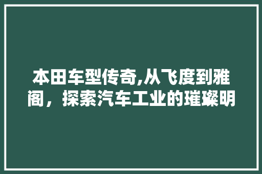 本田车型传奇,从飞度到雅阁，探索汽车工业的璀璨明珠