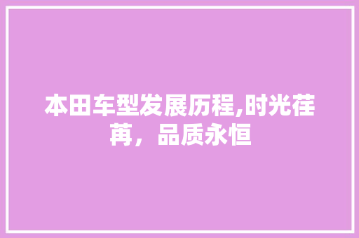 本田车型发展历程,时光荏苒，品质永恒