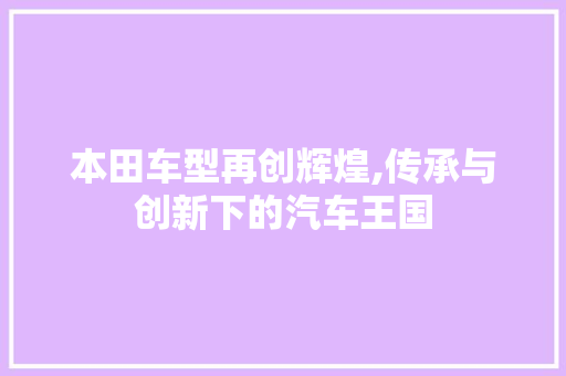 本田车型再创辉煌,传承与创新下的汽车王国