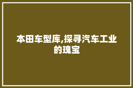 本田车型库,探寻汽车工业的瑰宝