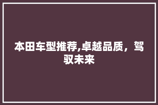 本田车型推荐,卓越品质，驾驭未来