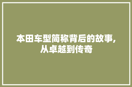 本田车型简称背后的故事,从卓越到传奇