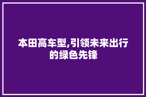 本田高车型,引领未来出行的绿色先锋