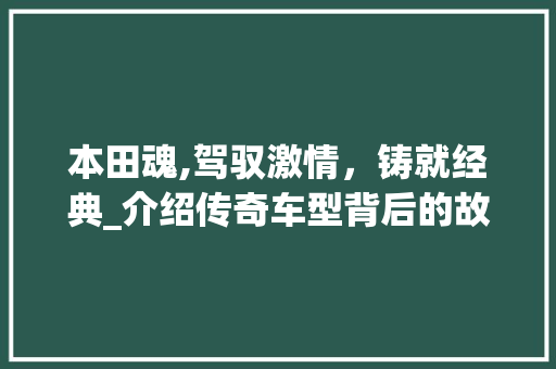 本田魂,驾驭激情，铸就经典_介绍传奇车型背后的故事