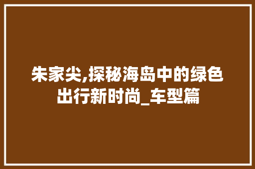 朱家尖,探秘海岛中的绿色出行新时尚_车型篇
