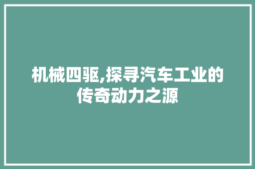 机械四驱,探寻汽车工业的传奇动力之源