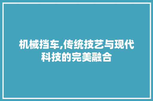 机械挡车,传统技艺与现代科技的完美融合