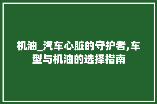 机油_汽车心脏的守护者,车型与机油的选择指南