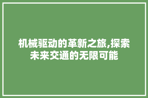 机械驱动的革新之旅,探索未来交通的无限可能
