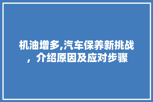 机油增多,汽车保养新挑战，介绍原因及应对步骤