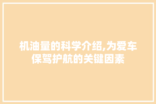 机油量的科学介绍,为爱车保驾护航的关键因素