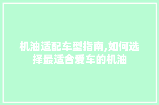 机油适配车型指南,如何选择最适合爱车的机油