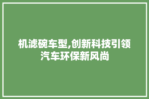 机滤碗车型,创新科技引领汽车环保新风尚