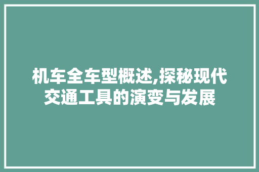 机车全车型概述,探秘现代交通工具的演变与发展