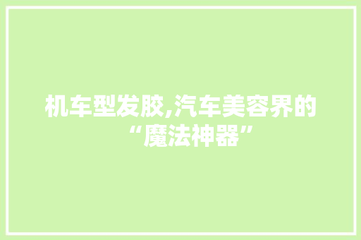 机车型发胶,汽车美容界的“魔法神器”