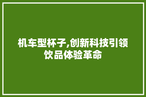 机车型杯子,创新科技引领饮品体验革命