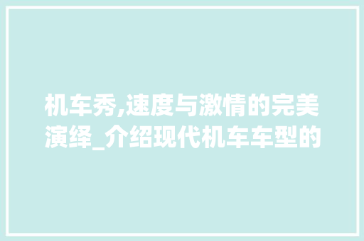 机车秀,速度与激情的完美演绎_介绍现代机车车型的发展与魅力