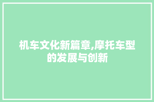 机车文化新篇章,摩托车型的发展与创新