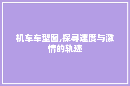 机车车型图,探寻速度与激情的轨迹