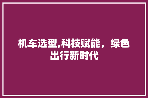 机车选型,科技赋能，绿色出行新时代