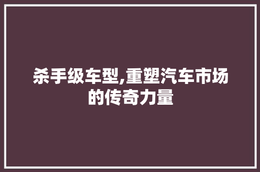 杀手级车型,重塑汽车市场的传奇力量