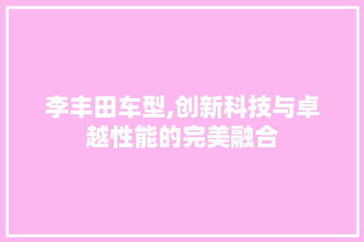 李丰田车型,创新科技与卓越性能的完美融合