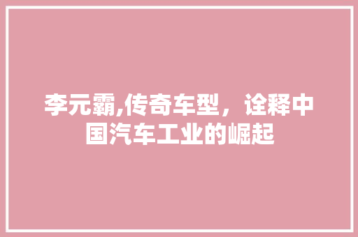 李元霸,传奇车型，诠释中国汽车工业的崛起