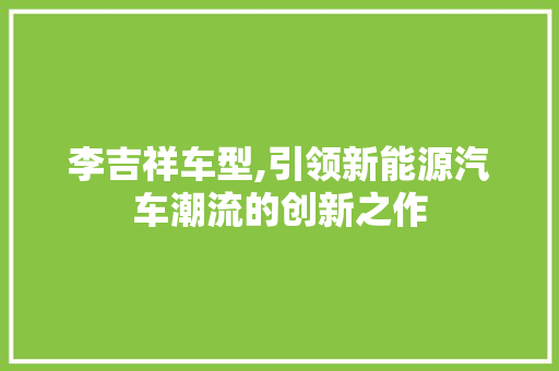 李吉祥车型,引领新能源汽车潮流的创新之作