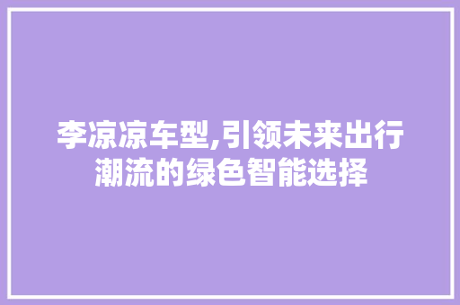 李凉凉车型,引领未来出行潮流的绿色智能选择