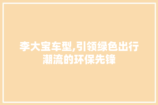 李大宝车型,引领绿色出行潮流的环保先锋