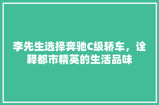 李先生选择奔驰C级轿车，诠释都市精英的生活品味
