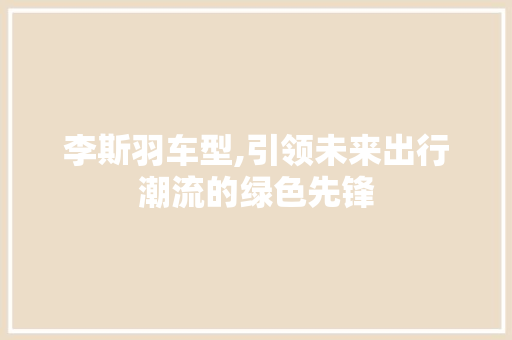 李斯羽车型,引领未来出行潮流的绿色先锋