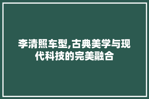 李清照车型,古典美学与现代科技的完美融合