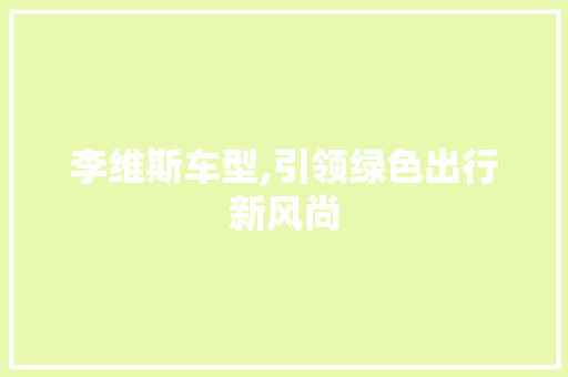 李维斯车型,引领绿色出行新风尚