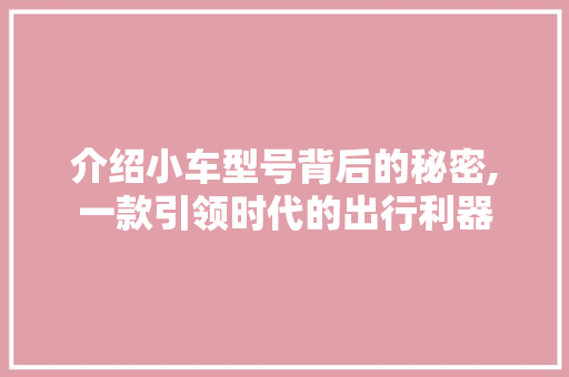 介绍小车型号背后的秘密,一款引领时代的出行利器
