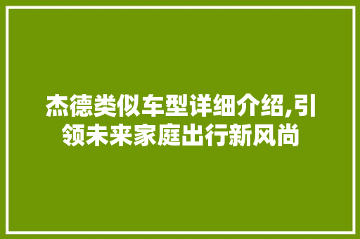 杰德类似车型详细介绍,引领未来家庭出行新风尚