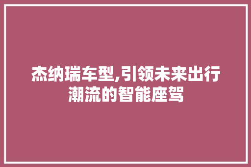 杰纳瑞车型,引领未来出行潮流的智能座驾