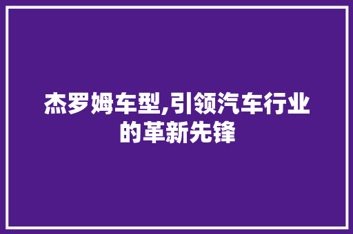 杰罗姆车型,引领汽车行业的革新先锋