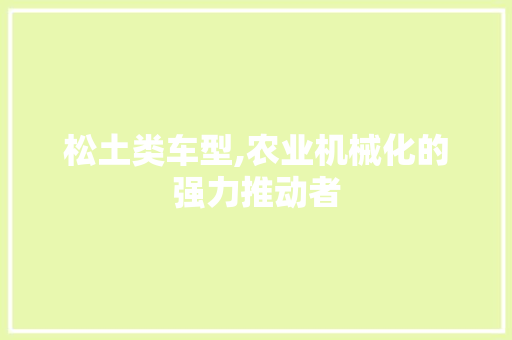 松土类车型,农业机械化的强力推动者