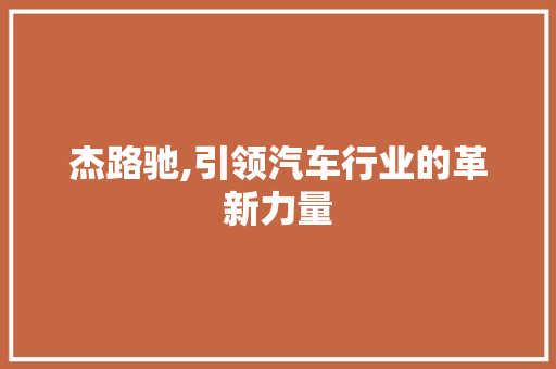 杰路驰,引领汽车行业的革新力量